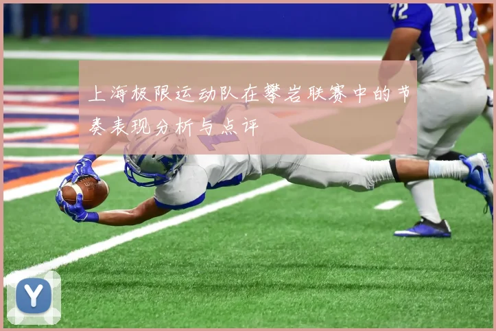 上海极限运动队在攀岩联赛中的节奏表现分析与点评