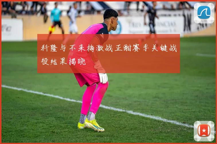 科隆与不来梅激战正酣赛季关键战役结果揭晓